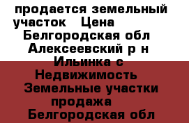 продается земельный участок › Цена ­ 20 000 - Белгородская обл., Алексеевский р-н, Ильинка с. Недвижимость » Земельные участки продажа   . Белгородская обл.